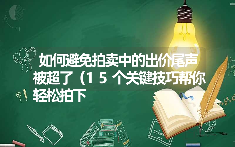 <font color='1677721'>如何避免拍卖中的出价尾声被超了（15个关键技巧帮你轻松拍下</font>