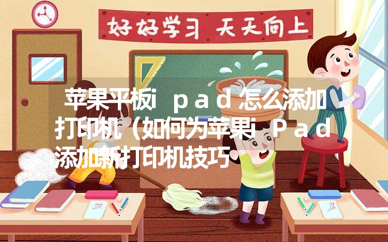 苹果平板ipad怎么添加打印机（如何为苹果iPad添加新打印机技巧