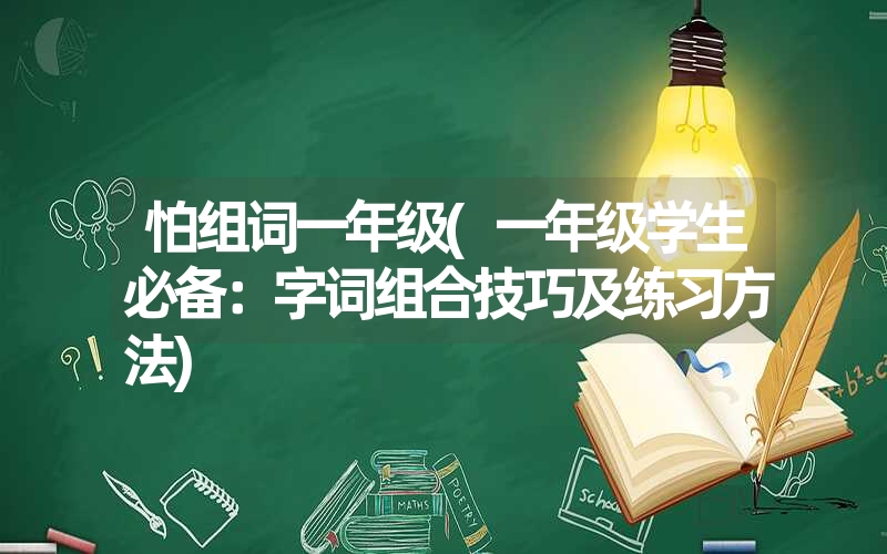 怕组词一年级(一年级学生必备：字词组合技巧及练习方法)