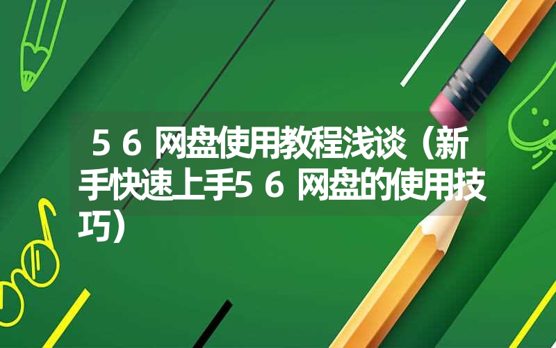 56网盘使用教程浅谈（新手快速上手56网盘的使用技巧）