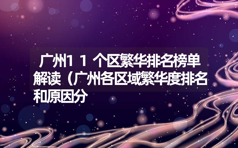 广州11个区繁华排名榜单解读（广州各区域繁华度排名和原因分