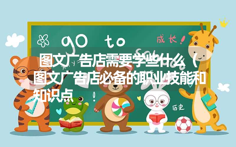 <font color='1677721'>图文广告店需要学些什么（图文广告店必备的职业技能和知识点</font>