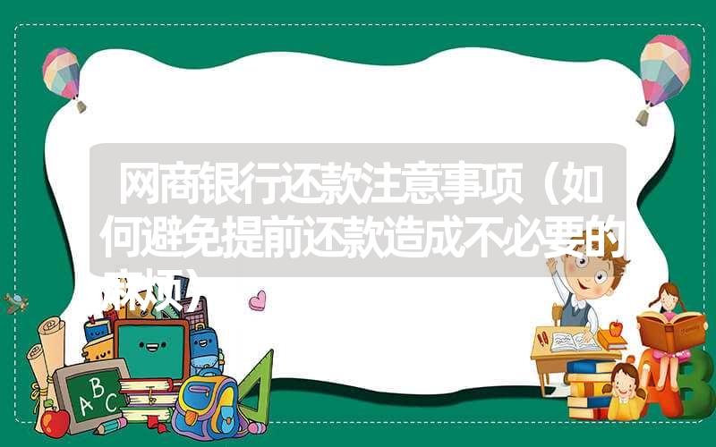 网商银行还款注意事项（如何避免提前还款造成不必要的麻烦）