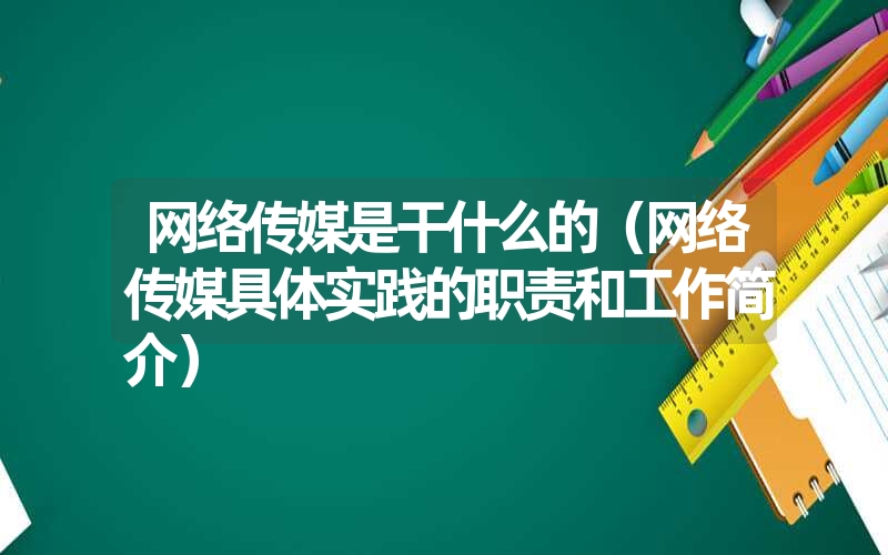 网络传媒是干什么的（网络传媒具体实践的职责和工作简介）