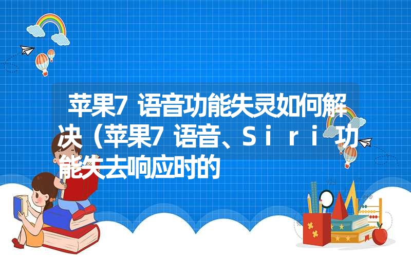 苹果7语音功能失灵如何解决（苹果7语音、Siri功能失去响应时的