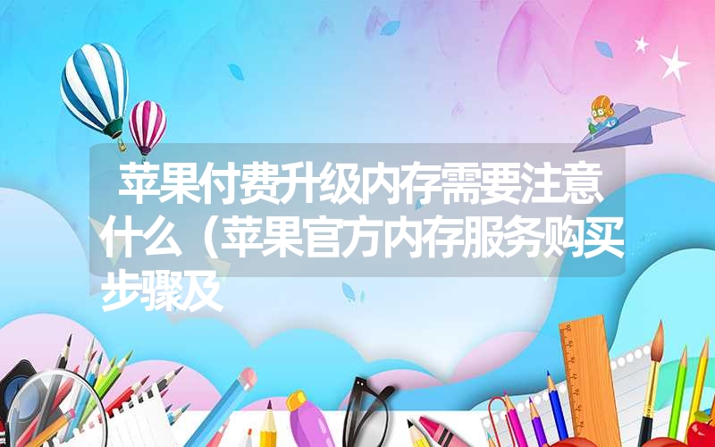 苹果付费升级内存需要注意什么（苹果官方内存服务购买步骤及