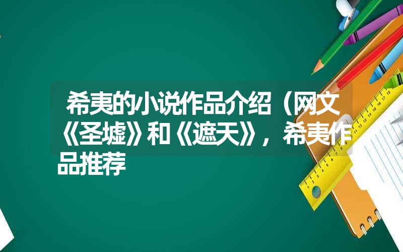 希夷的小说作品介绍（网文《圣墟》和《遮天》，希夷作品推荐