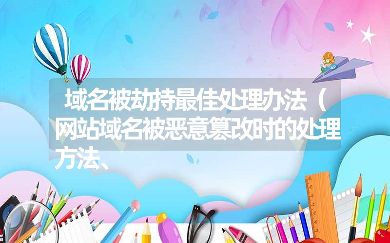 域名被劫持最佳处理办法（网站域名被恶意篡改时的处理方法、