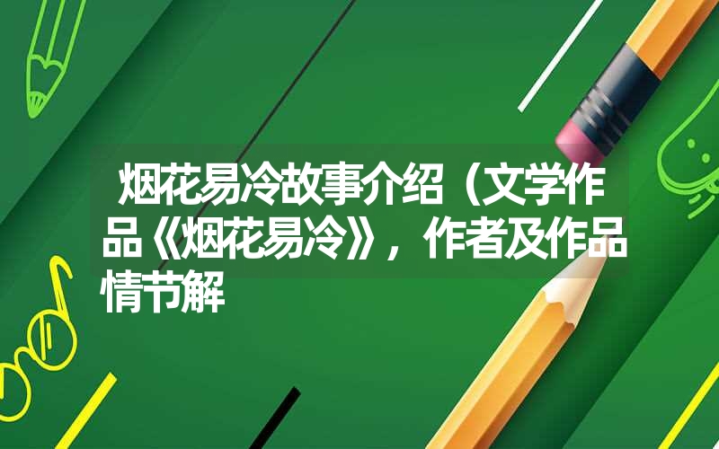 烟花易冷故事介绍（文学作品《烟花易冷》，作者及作品情节解