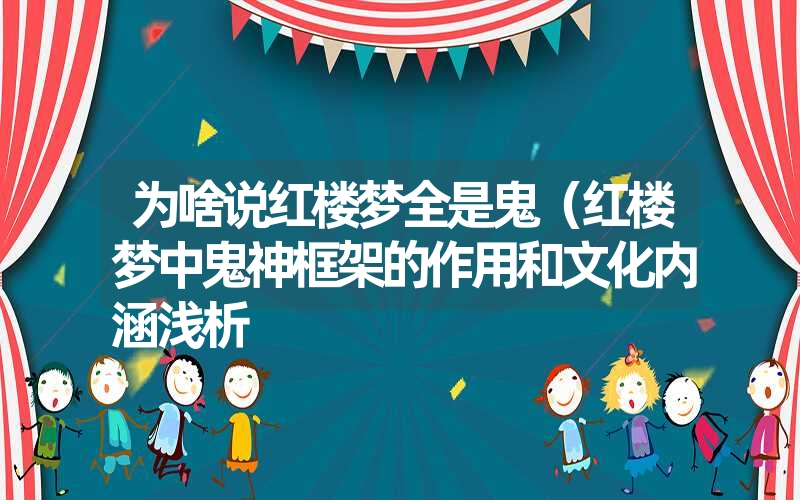 为啥说红楼梦全是鬼（红楼梦中鬼神框架的作用和文化内涵浅析