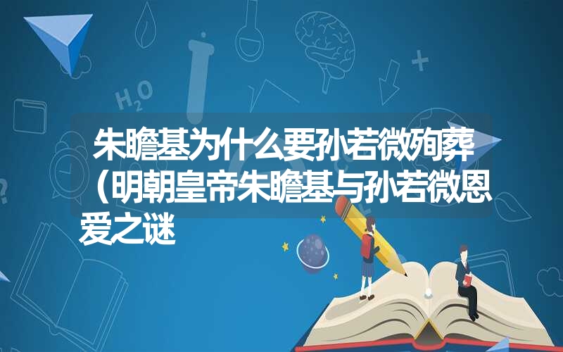 朱瞻基为什么要孙若微殉葬（明朝皇帝朱瞻基与孙若微恩爱之谜