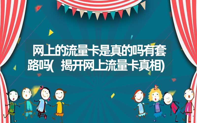 网上的流量卡是真的吗有套路吗(揭开网上流量卡真相)