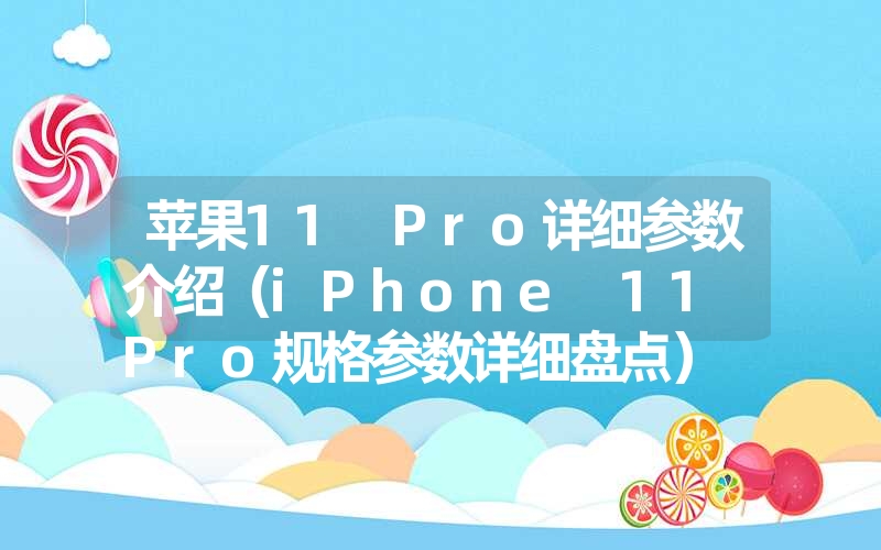 <font color='1677721'>苹果11 Pro详细参数介绍（iPhone 11 Pro规格参数详细盘点）</font>