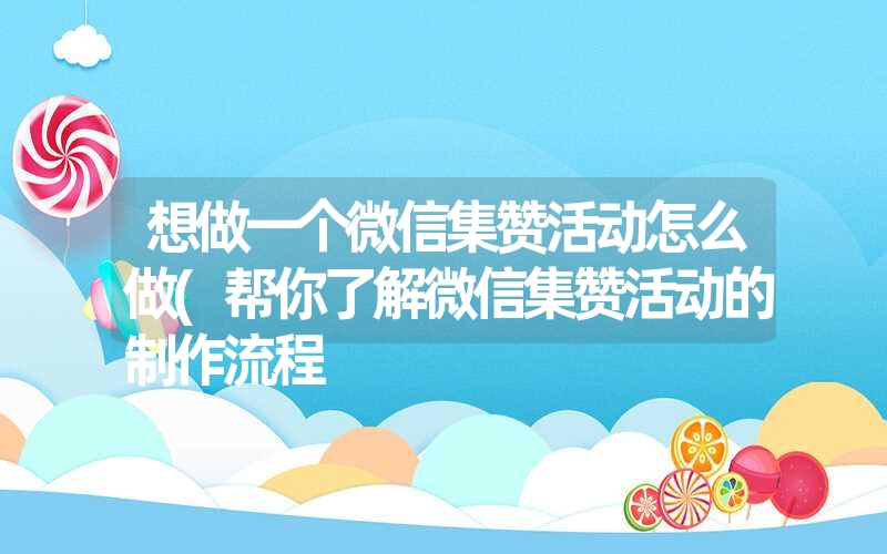 想做一个微信集赞活动怎么做(帮你了解微信集赞活动的制作流程