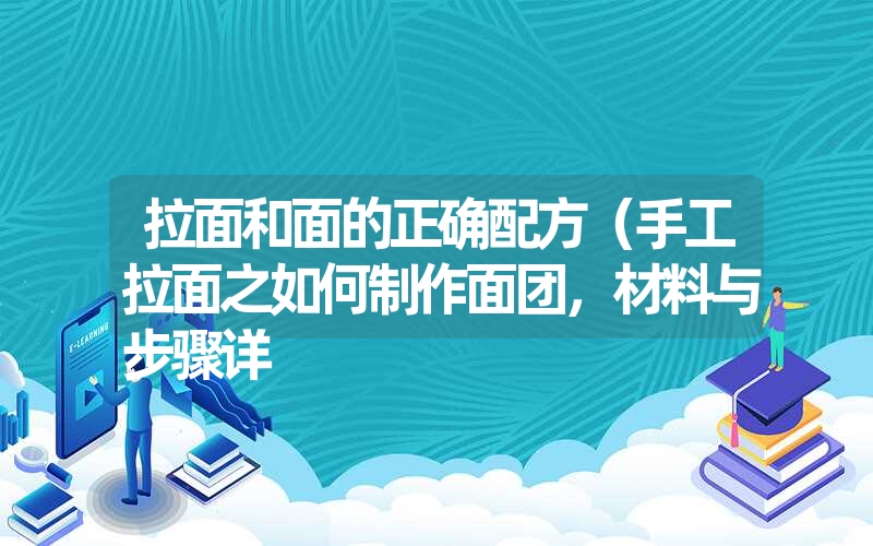 拉面和面的正确配方（手工拉面之如何制作面团，材料与步骤详