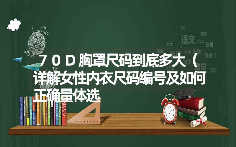 <font color='1677721'>70D胸罩尺码到底多大（详解女性内衣尺码编号及如何正确量体选</font>