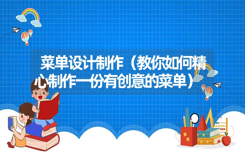 菜单设计制作（教你如何精心制作一份有创意的菜单）