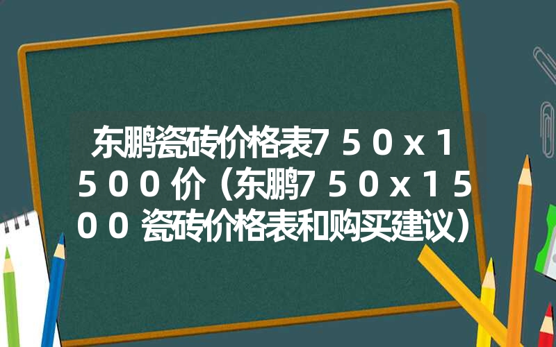 <font color='1677721'>东鹏瓷砖价格表750x1500价（东鹏750x1500瓷砖价格表和购买建议）</font>