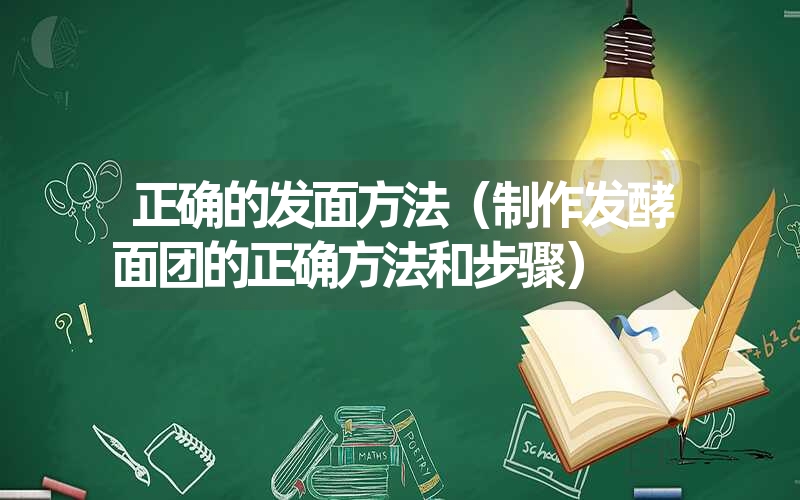 正确的发面方法（制作发酵面团的正确方法和步骤）