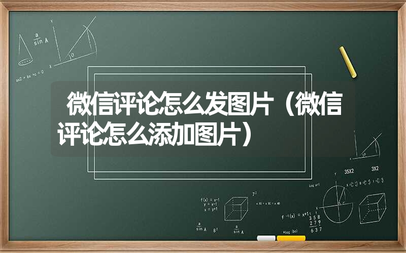 微信评论怎么发图片（微信评论怎么添加图片）