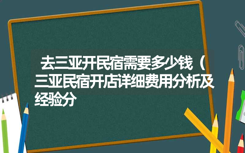 去三亚开民宿需要多少钱（三亚民宿开店详细费用分析及经验分