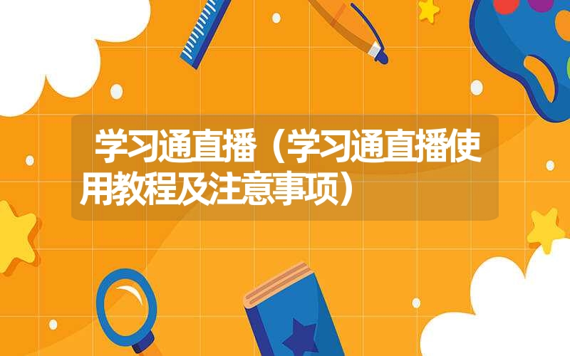 学习通直播（学习通直播使用教程及注意事项）