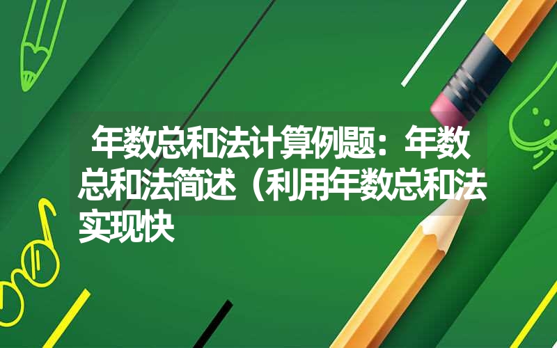 年数总和法计算例题：年数总和法简述（利用年数总和法实现快