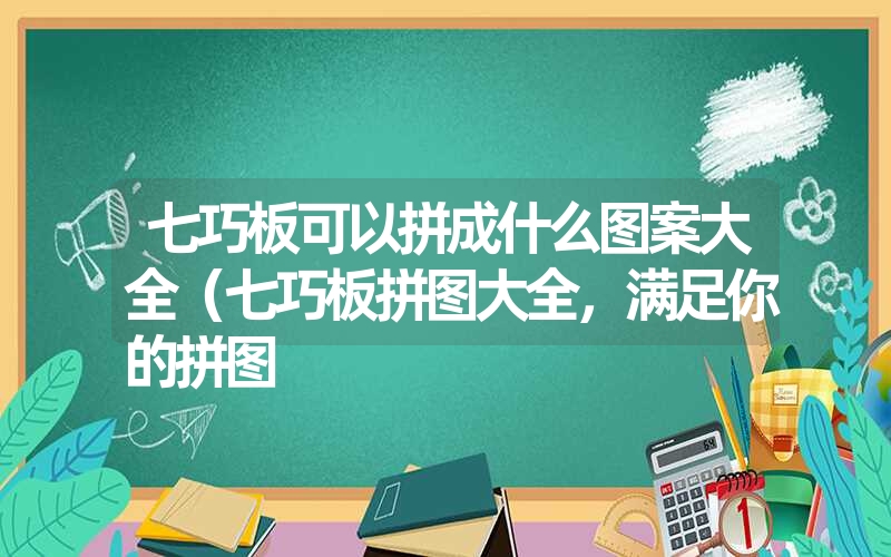 七巧板可以拼成什么图案大全（七巧板拼图大全，满足你的拼图