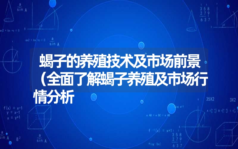 蝎子的养殖技术及市场前景（全面了解蝎子养殖及市场行情分析