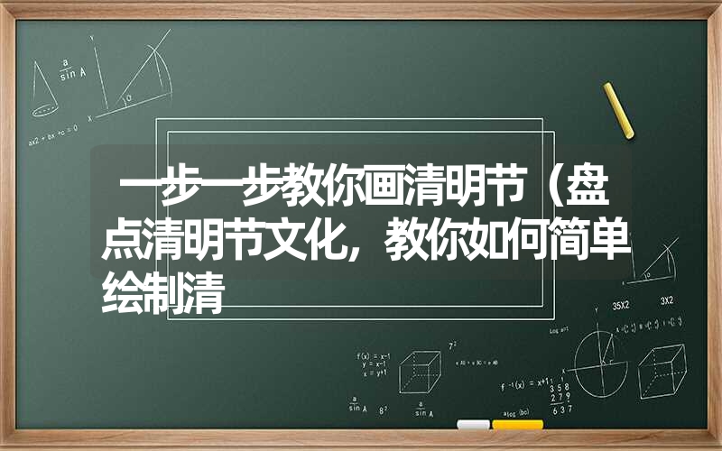 一步一步教你画清明节（盘点清明节文化，教你如何简单绘制清