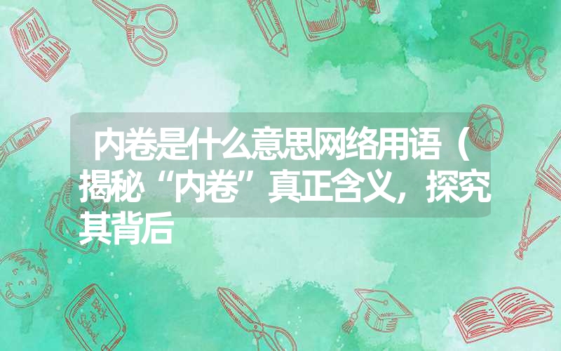 内卷是什么意思网络用语（揭秘“内卷”真正含义，探究其背后