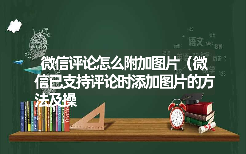 微信评论怎么附加图片（微信已支持评论时添加图片的方法及操