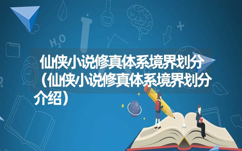 <font color='1677721'>仙侠小说修真体系境界划分（仙侠小说修真体系境界划分介绍）</font>