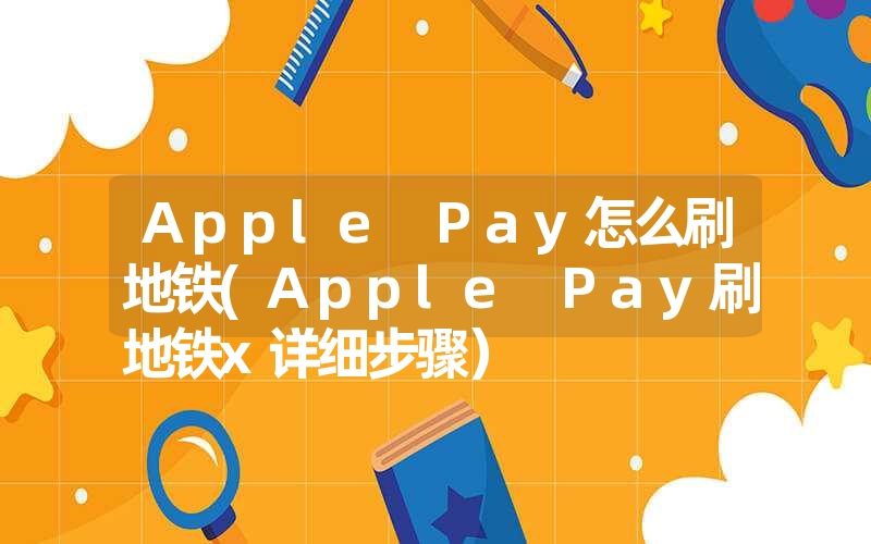 <font color='1677721'>Apple Pay怎么刷地铁(Apple Pay添加交通卡步骤）</font>