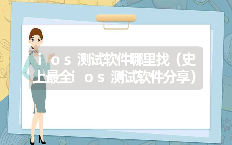 ios测试软件哪里找（史上最全ios测试软件分享）