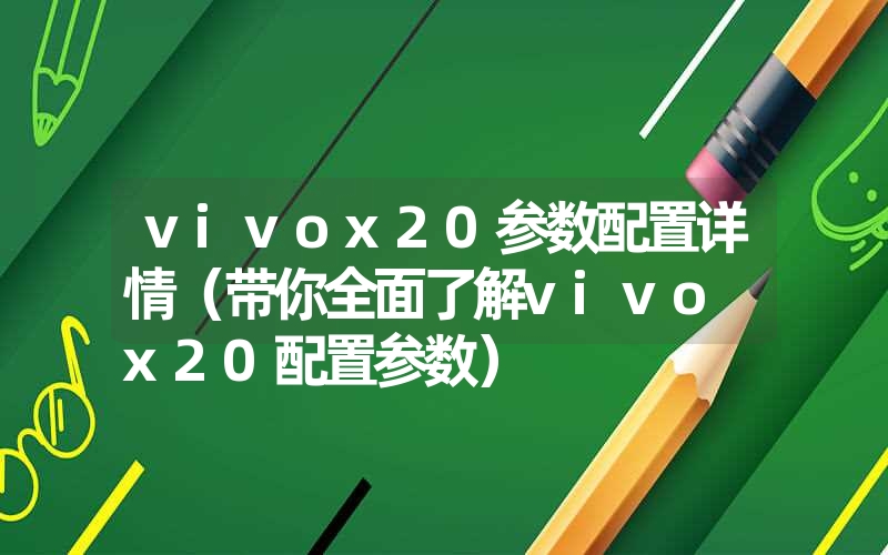 <font color='1677721'>vivox20参数配置详情（带你全面了解vivo x20配置参数）</font>