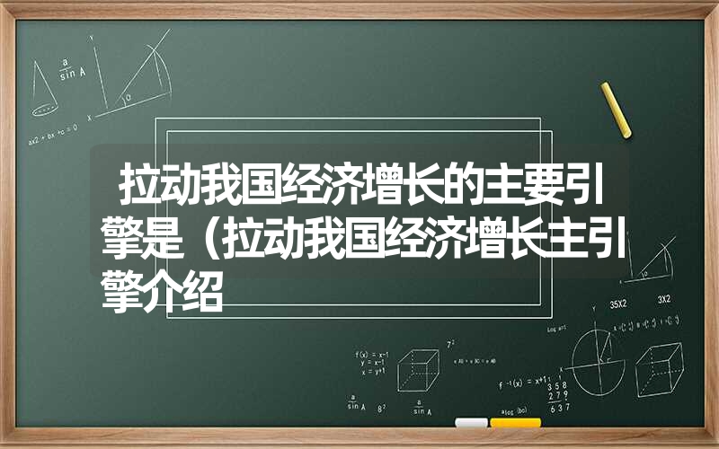 <font color='1677721'>拉动我国经济增长的主要引擎是（拉动我国经济增长主引擎介绍</font>