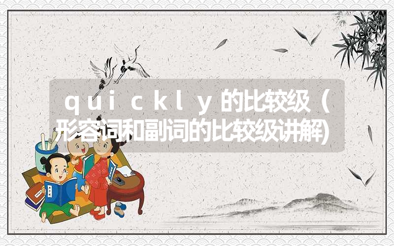 <font color='1677721'>quickly的比较级（形容词和副词的比较级讲解)</font>