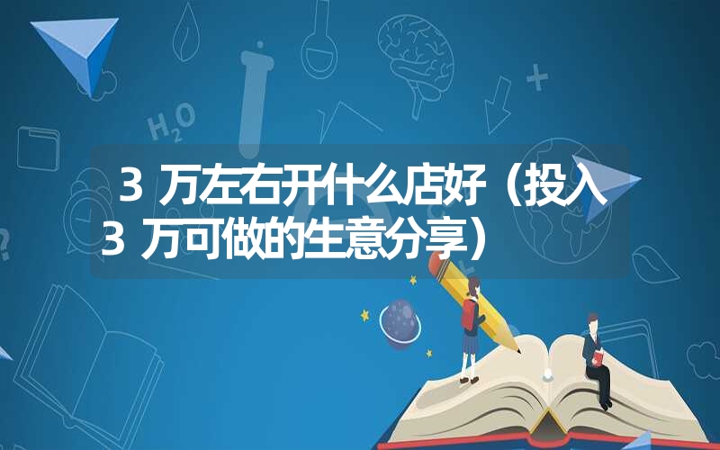 3万左右开什么店好（投入3万可做的生意分享）