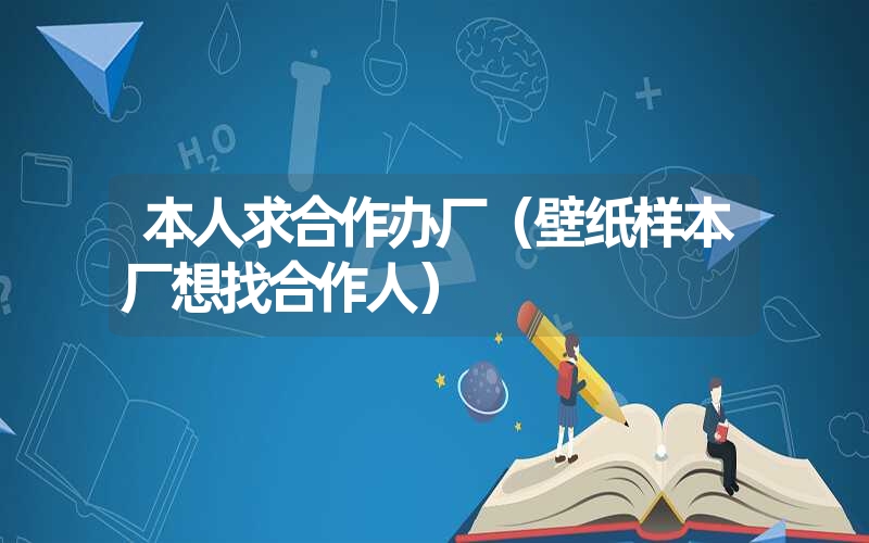 本人求合作办厂（壁纸样本厂想找合作人）