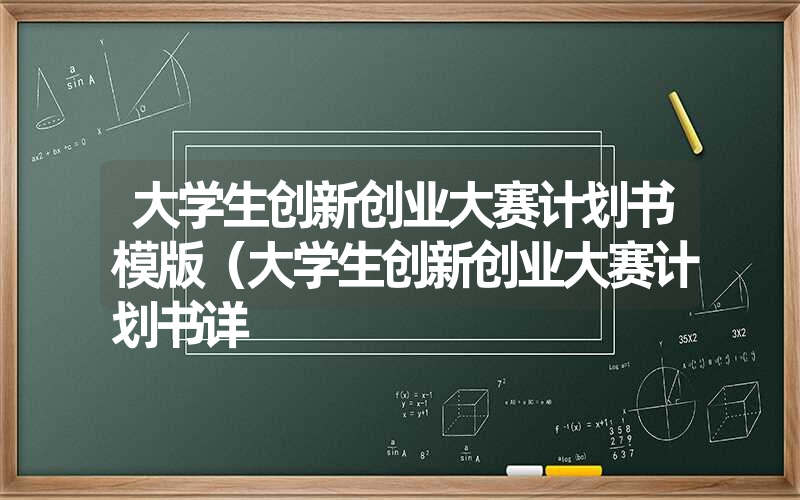 大学生创新创业大赛计划书模版（大学生创新创业大赛计划书详