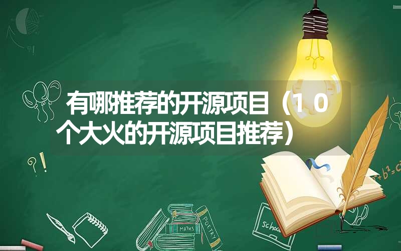 有哪推荐的开源项目（10个大火的开源项目推荐）