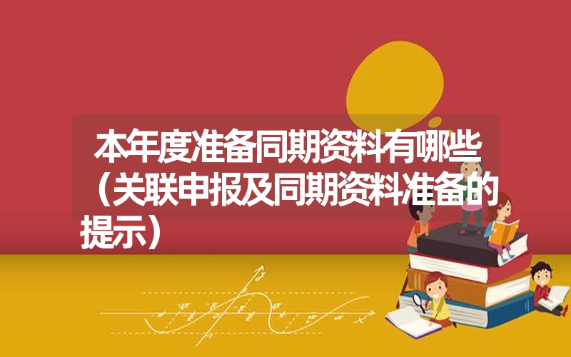 本年度准备同期资料有哪些（关联申报及同期资料准备的提示）