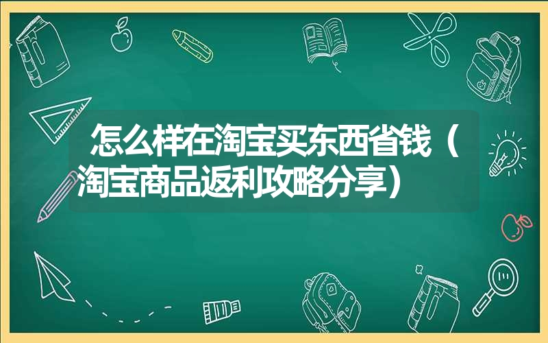 怎么样在淘宝买东西省钱（淘宝商品返利攻略分享）