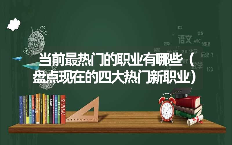 当前最热门的职业有哪些（盘点现在的四大热门新职业）