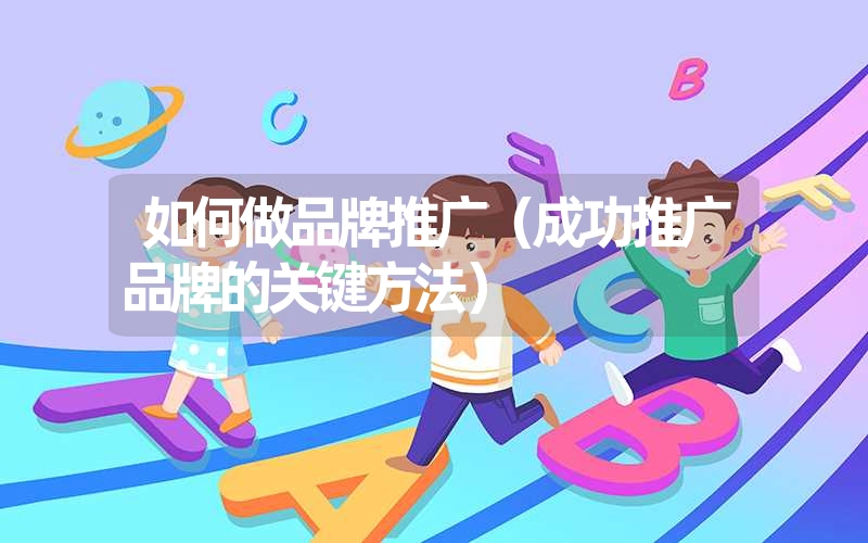 如何做品牌推广（成功推广品牌的关键方法）