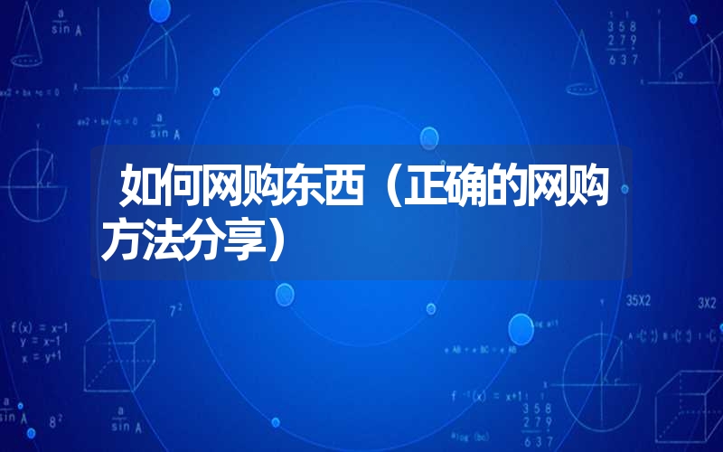 如何网购东西（正确的网购方法分享）