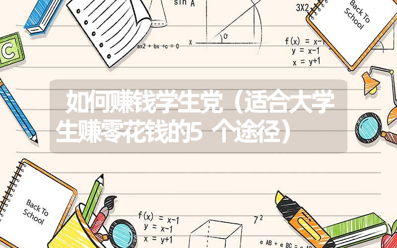 如何赚钱学生党（适合大学生赚零花钱的5个途径）