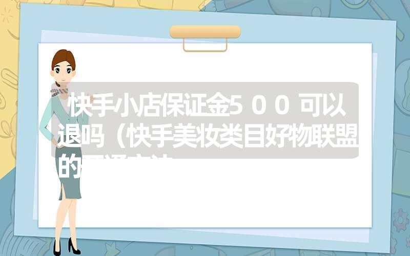 快手小店保证金500可以退吗（快手美妆类目好物联盟的开通方法