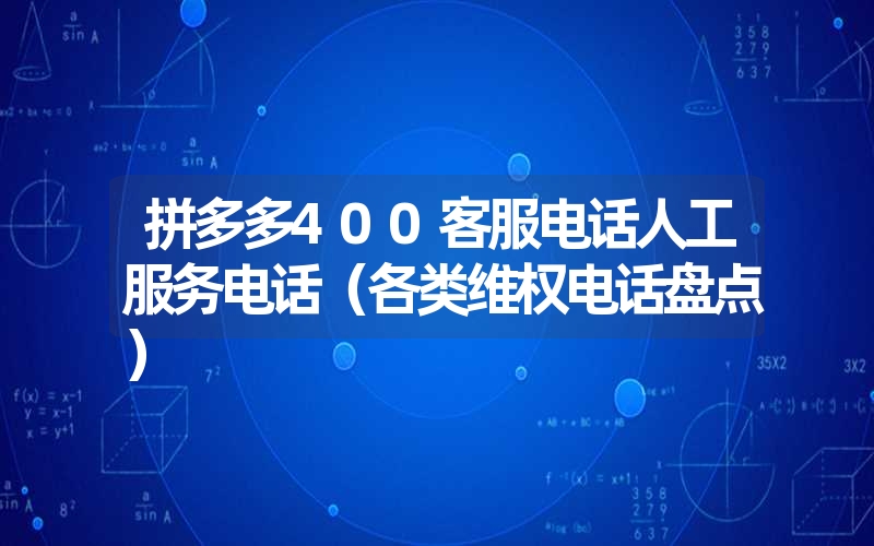 拼多多400客服电话人工服务电话（各类维权电话盘点）